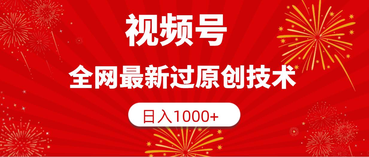 视频号，全网最新过原创技术，日入1000+-展望网