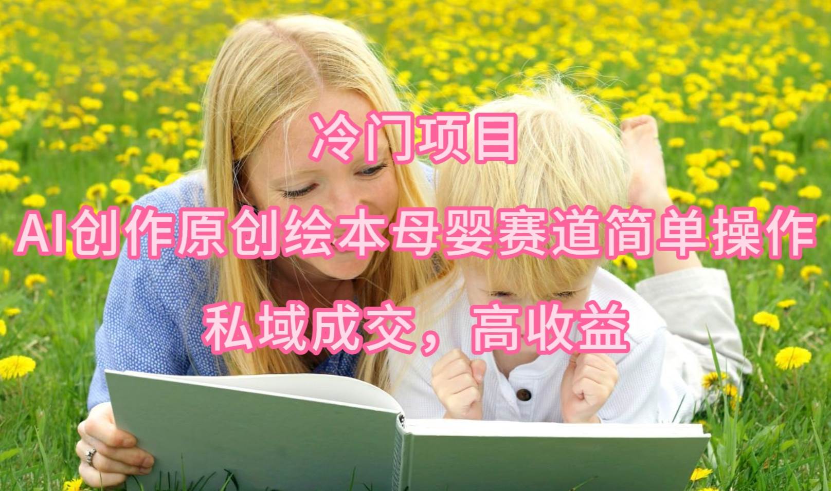 冷门项目，AI创作原创绘本母婴赛道简单操作，私域成交，高收益-展望网