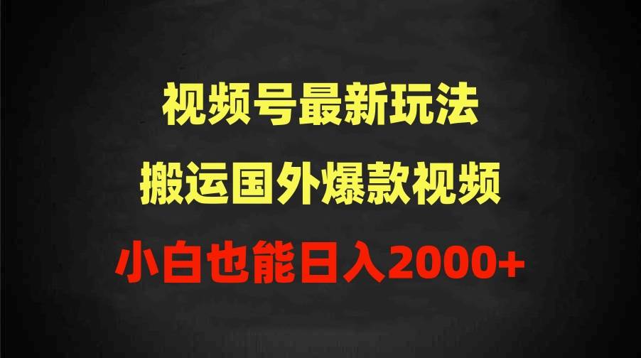 2024视频号最新玩法，搬运国外爆款视频，100%过原创，小白也能日入2000+-展望网