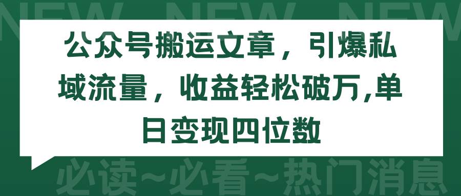 公众号搬运文章，引爆私域流量，收益轻松破万，单日变现四位数-展望网