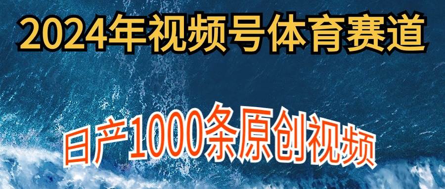 2024年体育赛道视频号,新手轻松操作, 日产1000条原创视频,多账号多撸分成-展望网