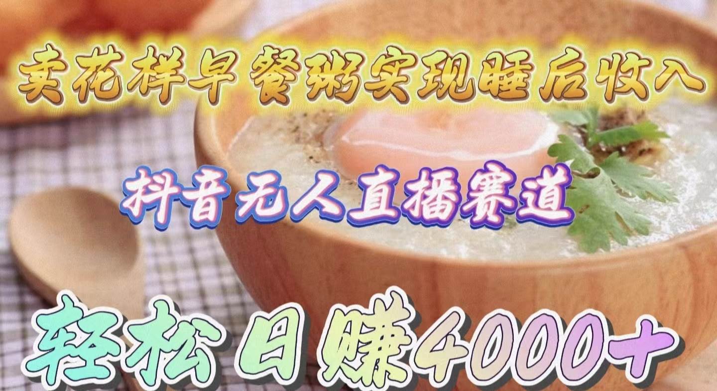 卖花样早餐粥实现睡后收入！抖音无人直播新赛道，轻松日赚4000+-展望网
