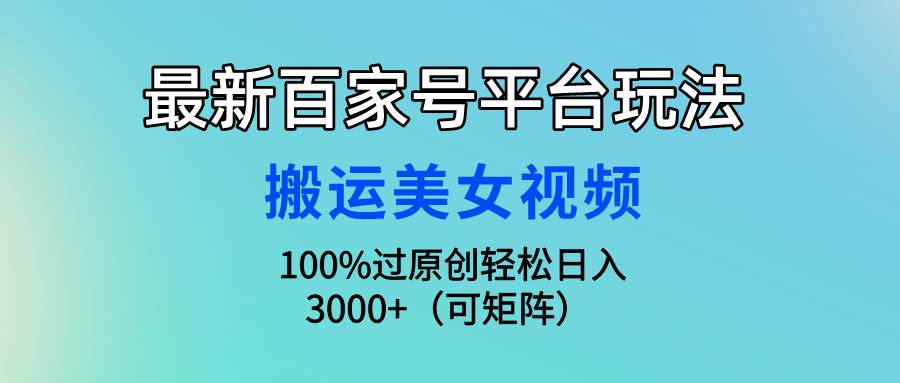 最新百家号平台玩法，搬运美女视频100%过原创大揭秘，轻松日入3000+（可...-展望网