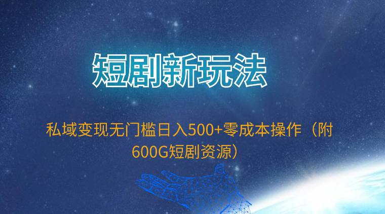 短剧新玩法，私域变现无门槛日入500+零成本操作（附600G短剧资源）-展望网