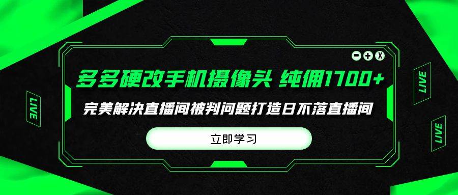 多多硬改手机摄像头，单场带货纯佣1700+完美解决直播间被判问题，打造日...-展望网