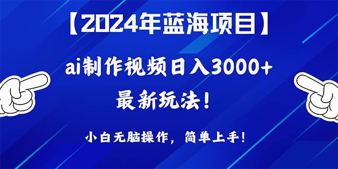 2024年蓝海项目，通过ai制作视频日入3000+，小白无脑操作，简单上手！-展望网