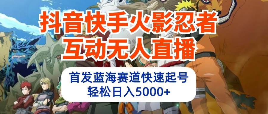 抖音快手火影忍者互动无人直播 蓝海赛道快速起号 日入5000+教程+软件+素材-展望网