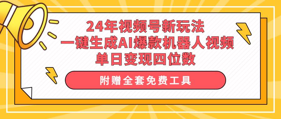 24年视频号新玩法 一键生成AI爆款机器人视频，单日轻松变现四位数-展望网