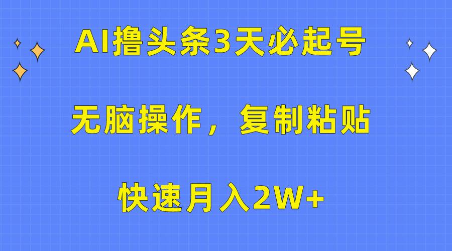 AI撸头条3天必起号，无脑操作3分钟1条，复制粘贴快速月入2W+-展望网
