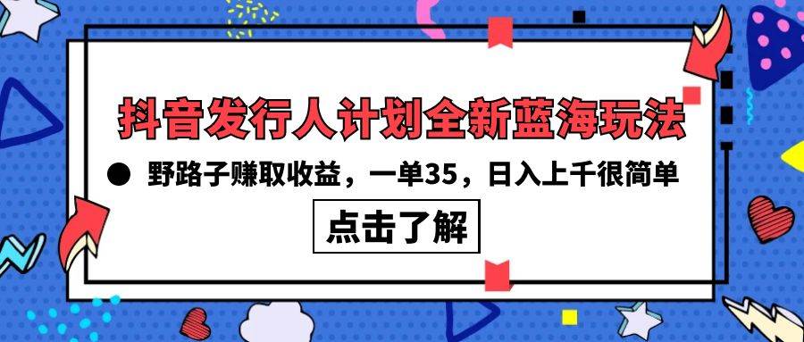 抖音发行人计划全新蓝海玩法，野路子赚取收益，一单35，日入上千很简单!-展望网