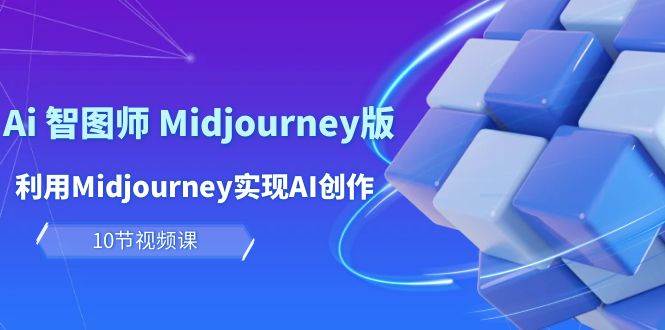 玩赚Ai 智图师 Midjourney版：利用Midjourney实现AI创作及变现（10节课）-展望网