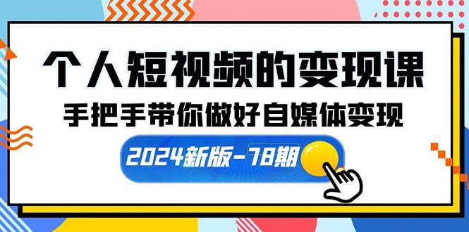 个人短视频的变现课【2024新版-78期】手把手带你做好自媒体变现（61节课）-展望网