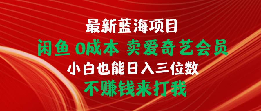 最新蓝海项目 闲鱼0成本 卖爱奇艺会员 小白也能入三位数 不赚钱来打我-展望网