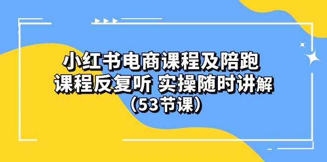 小红书电商课程陪跑课 课程反复听 实操随时讲解 （53节课）-展望网