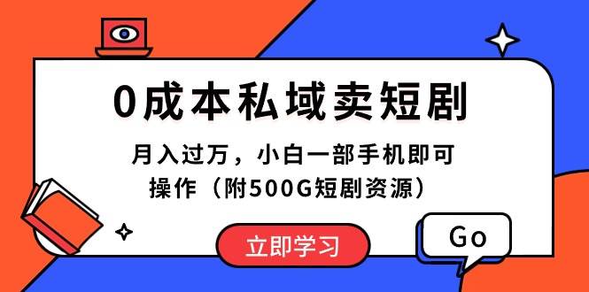 0成本私域卖短剧，月入过万，小白一部手机即可操作（附500G短剧资源）-展望网