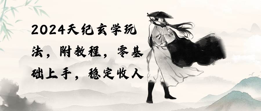 2024天纪玄学玩法，零基础上手，稳定收入（教程+工具）-展望网