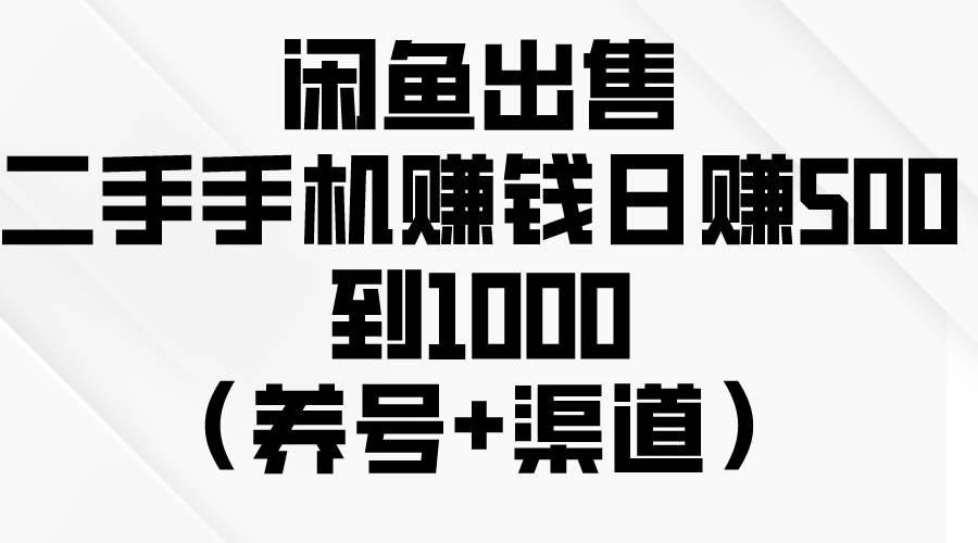 闲鱼出售二手手机赚钱，日赚500到1000（养号+渠道）-展望网