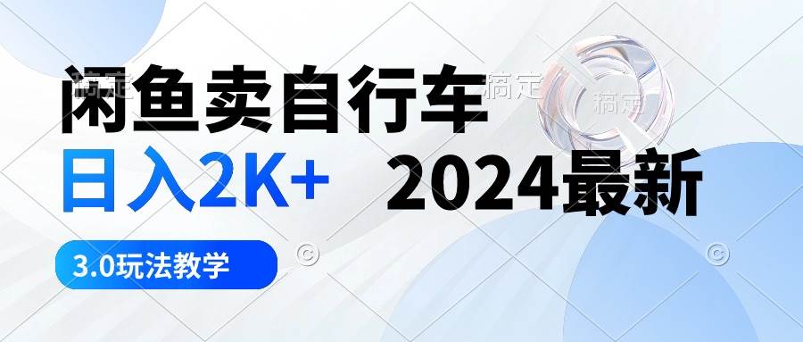 闲鱼卖自行车 日入2K+ 2024最新 3.0玩法教学-展望网