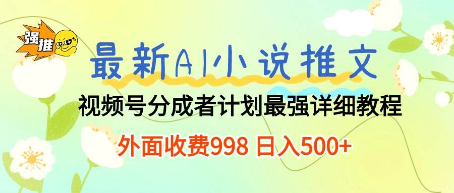 最新AI小说推文视频号分成计划 最强详细教程  日入500+-展望网