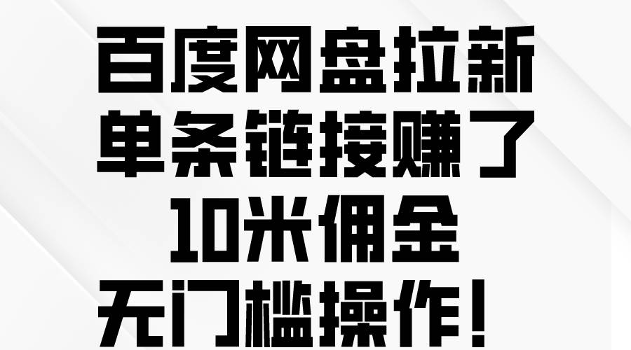 百度网盘拉新，单条链接赚了10米佣金，无门槛操作！-展望网