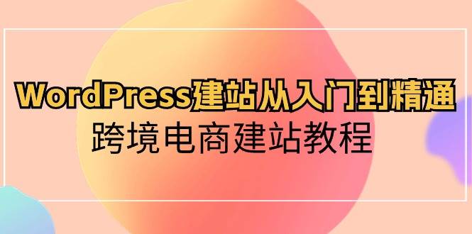 WordPress建站从入门到精通，跨境电商建站教程-展望网