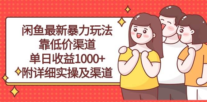 闲鱼最新暴力玩法,靠低价渠道单日收益1000+,附详细实操及渠道-展望网
