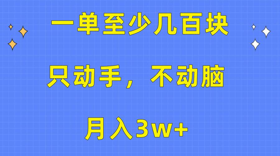 一单至少几百块,只动手不动脑,月入3w+。看完就能上手,保姆级教程-展望网