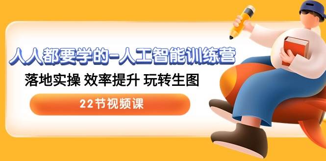 人人都要学的-人工智能训练营，落地实操 效率提升 玩转生图 (22节视频课)-展望网