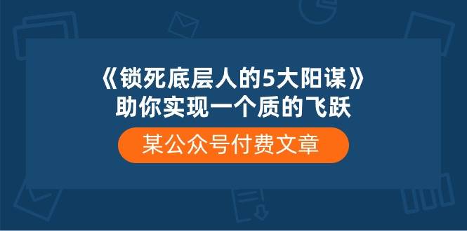 某付费文章《锁死底层人的5大阳谋》助你实现一个质的飞跃-展望网
