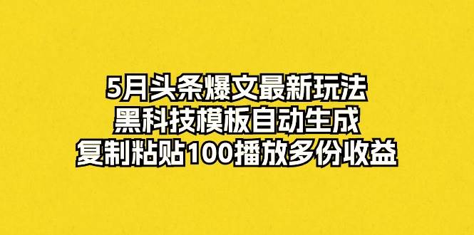 5月头条爆文最新玩法，黑科技模板自动生成，复制粘贴100播放多份收益-展望网