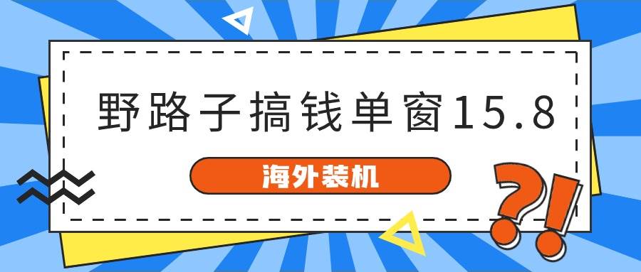 海外装机，野路子搞钱，单窗口15.8，已变现10000+-展望网