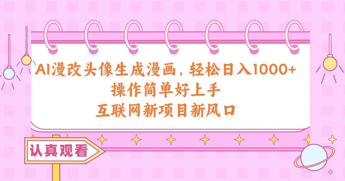 AI漫改头像生成漫画，轻松日入1000+，操作简单好上手，互联网新项目新风口-展望网