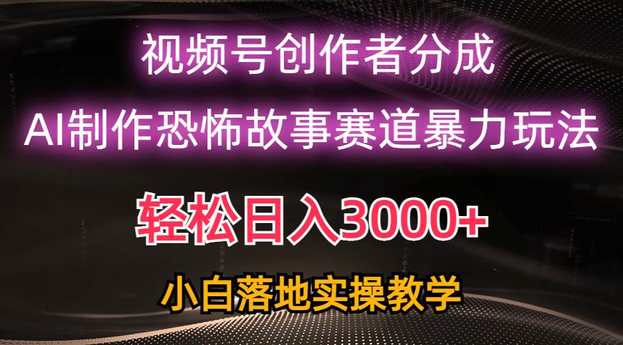 日入3000+，视频号AI恐怖故事赛道暴力玩法，轻松过原创，小白也能轻松上手-展望网