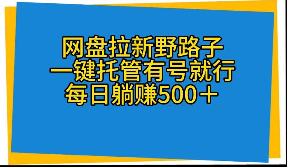 网盘拉新野路子，一键托管有号就行，全自动代发视频，每日躺赚500＋-展望网