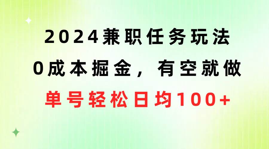 2024兼职任务玩法 0成本掘金,有空就做 单号轻松日均100+-展望网