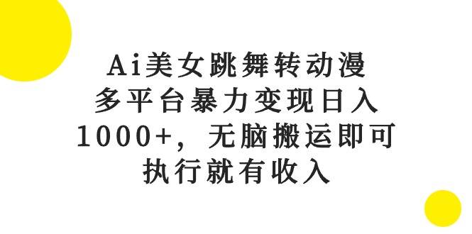 Ai美女跳舞转动漫,多平台暴力变现日入1000+,无脑搬运即可,执行就有收入-展望网
