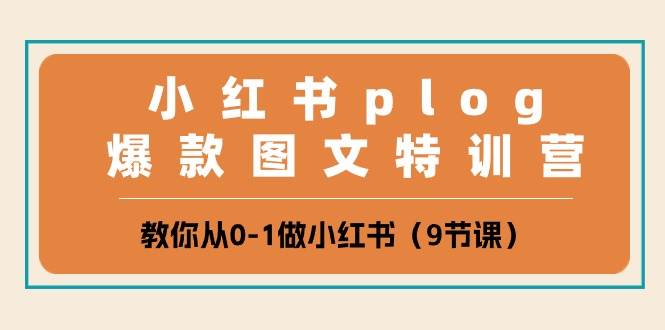 小红书 plog爆款图文特训营，教你从0-1做小红书（9节课）-展望网