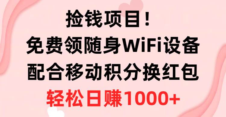 捡钱项目!免费领随身WiFi设备+移动积分换红包,有手就行,轻松日赚1000+-展望网