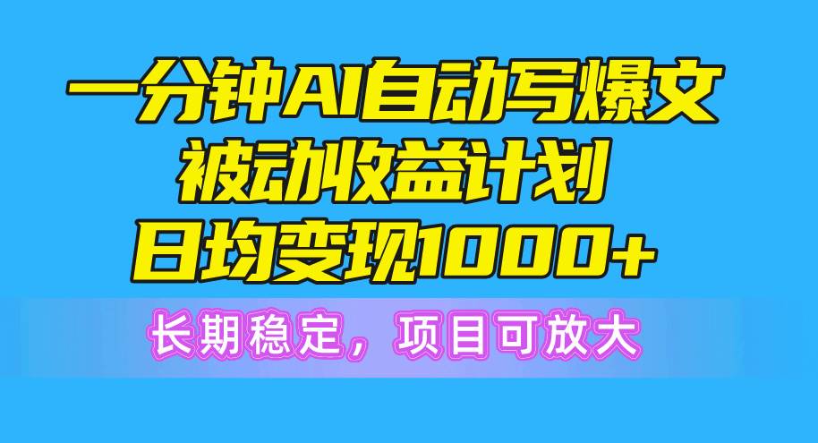 一分钟AI爆文被动收益计划，日均变现1000+，长期稳定，项目可放大-展望网
