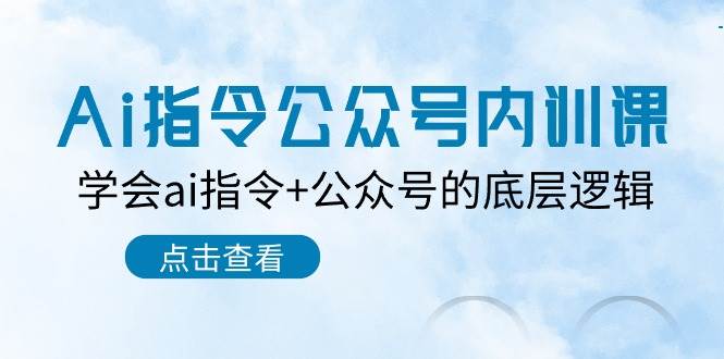 Ai指令-公众号内训课：学会ai指令+公众号的底层逻辑（7节课）-展望网