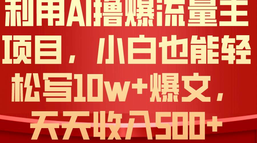 利用 AI撸爆流量主收益，小白也能轻松写10W+爆款文章，轻松日入500+-展望网