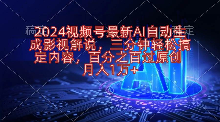 2024视频号最新AI自动生成影视解说，三分钟轻松搞定内容，百分之百过原...-展望网