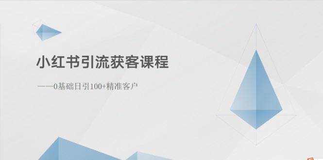 小红书引流获客课程：0基础日引100+精准客户-展望网