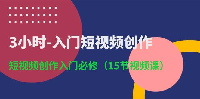 3小时-入门短视频创作:短视频创作入门必修(15节视频课)-展望网