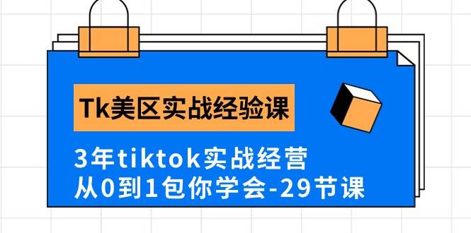 Tk美区实战经验课程分享，3年tiktok实战经营，从0到1包你学会（29节课）-展望网