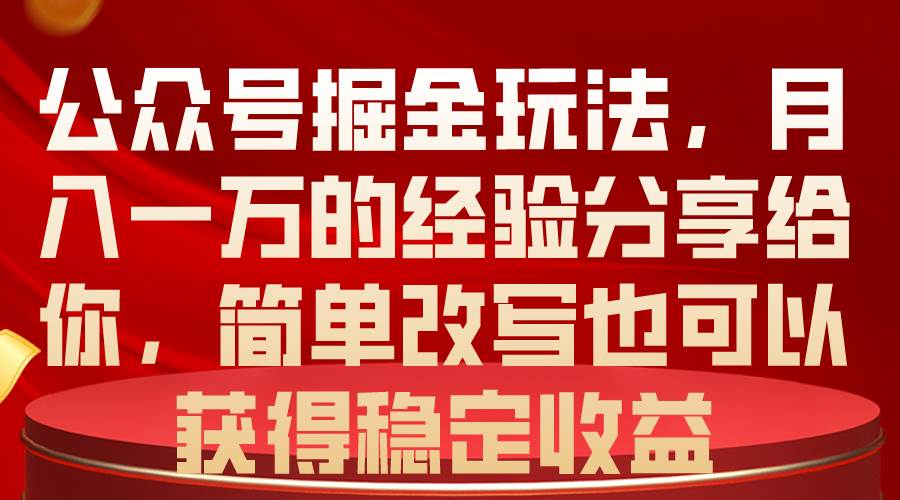 公众号掘金玩法，月入一万的经验分享给你，简单改写也可以获得稳定收益-展望网