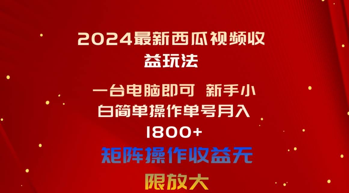 2024最新西瓜视频收益玩法,一台电脑即可 新手小白简单操作单号月入1800+-展望网