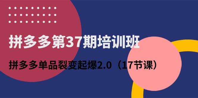 拼多多第37期培训班：拼多多单品裂变起爆2.0（17节课）-展望网