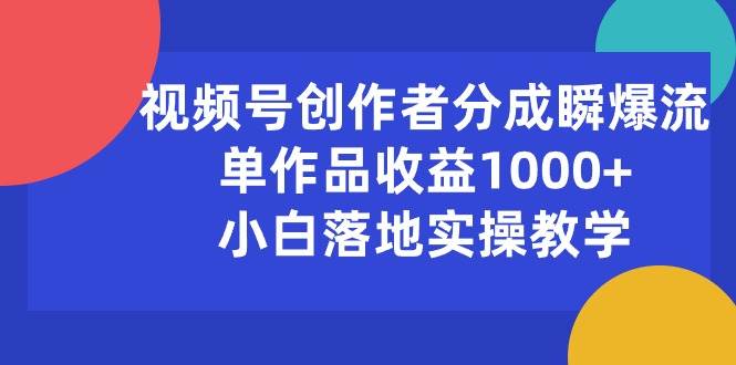 视频号创作者分成瞬爆流，单作品收益1000+，小白落地实操教学-展望网