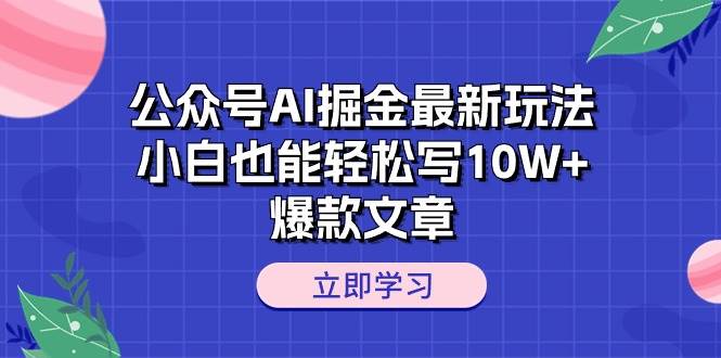 公众号AI掘金最新玩法，小白也能轻松写10W+爆款文章-展望网